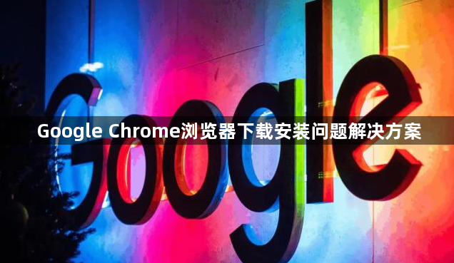 Google Chrome浏览器下载安装问题解决方案1