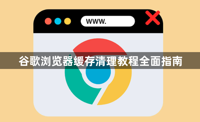 谷歌浏览器缓存清理教程全面指南1
