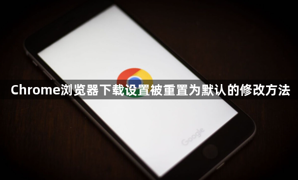 Chrome浏览器下载设置被重置为默认的修改方法1
