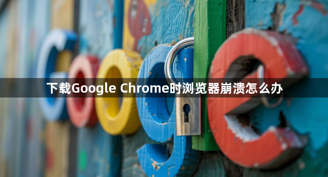 下载Google Chrome时浏览器崩溃怎么办1