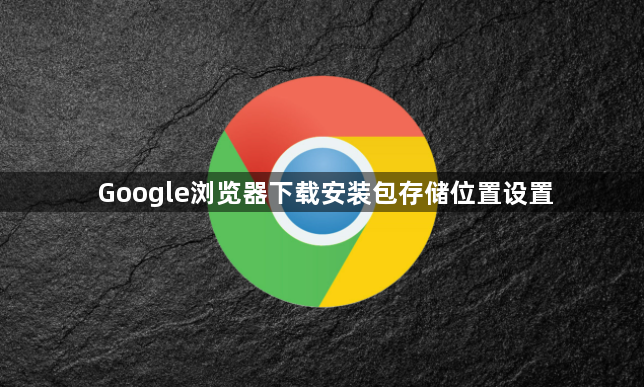 Google浏览器下载安装包存储位置设置1