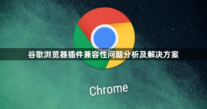 谷歌浏览器插件兼容性问题分析及解决方案1