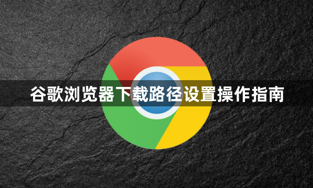 谷歌浏览器下载路径设置操作指南1