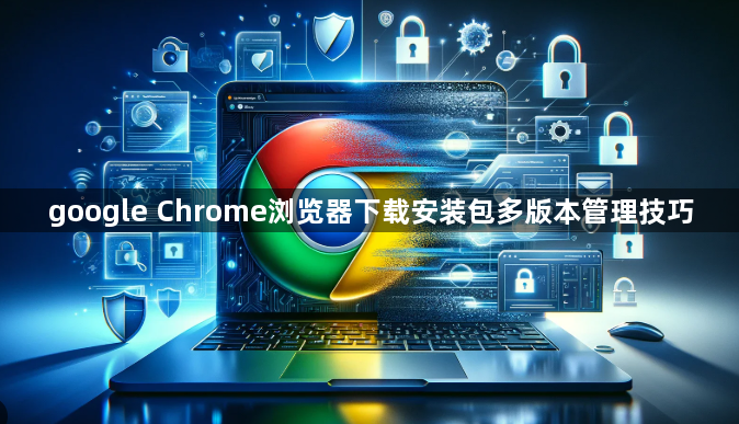 google Chrome浏览器下载安装包多版本管理技巧1