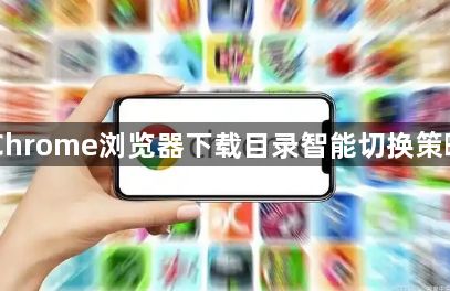 Chrome浏览器下载目录智能切换策略1