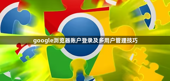 google浏览器账户登录及多用户管理技巧1