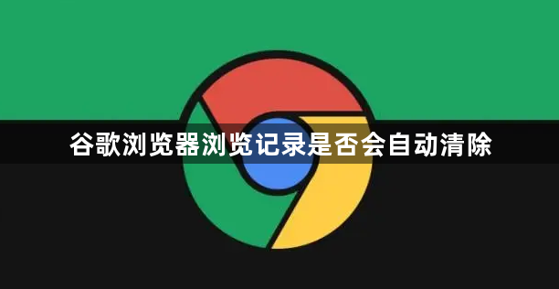 谷歌浏览器浏览记录是否会自动清除1