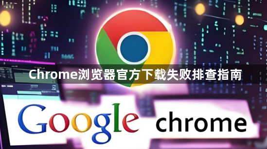 Chrome浏览器官方下载失败排查指南1