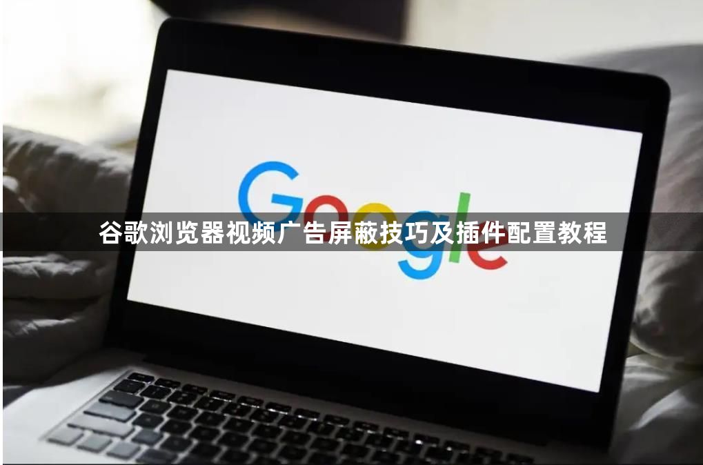 谷歌浏览器视频广告屏蔽技巧及插件配置教程1