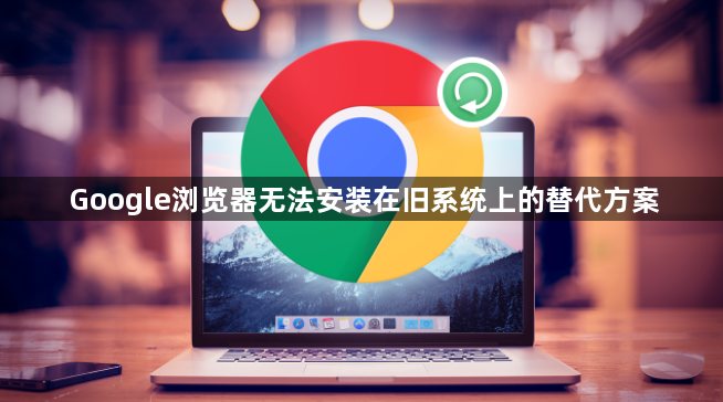 Google浏览器无法安装在旧系统上的替代方案1