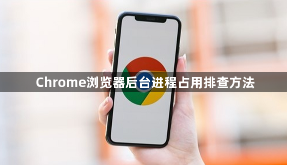 Chrome浏览器后台进程占用排查方法1