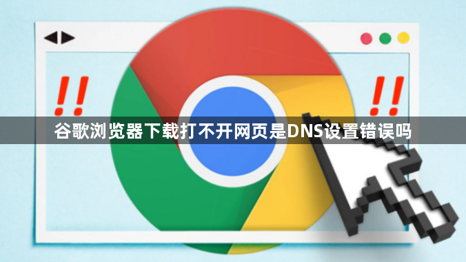 谷歌浏览器下载打不开网页是DNS设置错误吗1