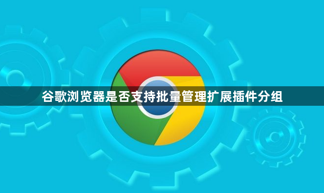 谷歌浏览器是否支持批量管理扩展插件分组1