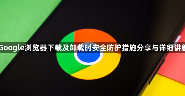 Google浏览器下载及卸载时安全防护措施分享与详细讲解1