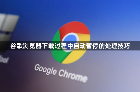 谷歌浏览器下载过程中自动暂停的处理技巧1