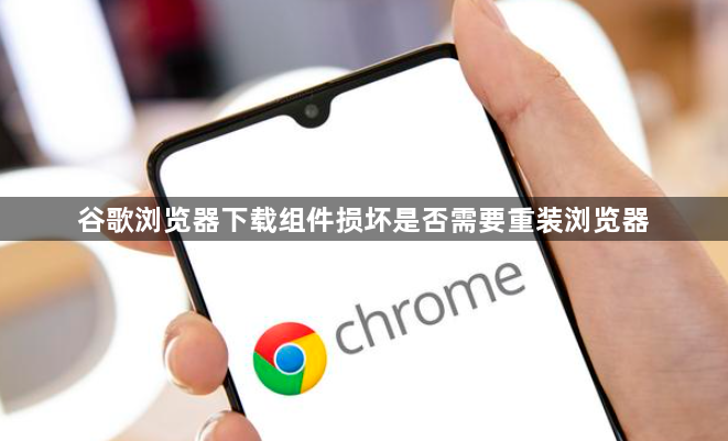 谷歌浏览器下载组件损坏是否需要重装浏览器1