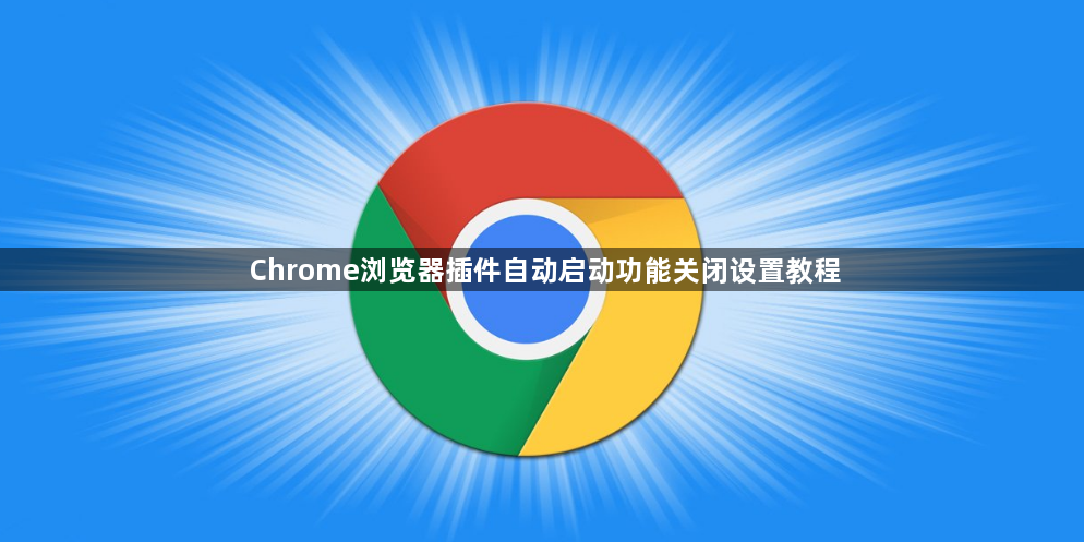 Chrome浏览器插件自动启动功能关闭设置教程1