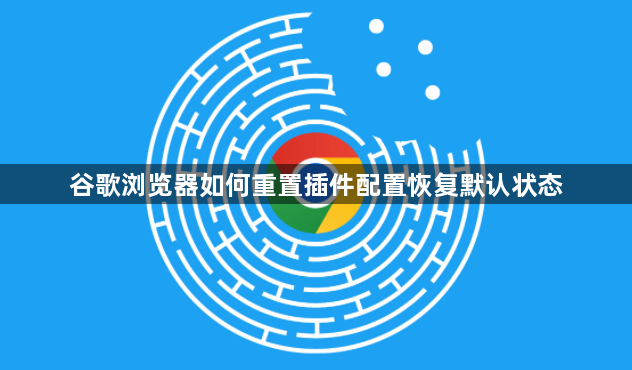 谷歌浏览器如何重置插件配置恢复默认状态1
