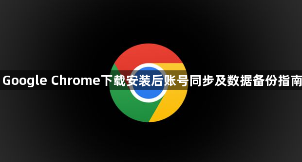 Google Chrome下载安装后账号同步及数据备份指南1