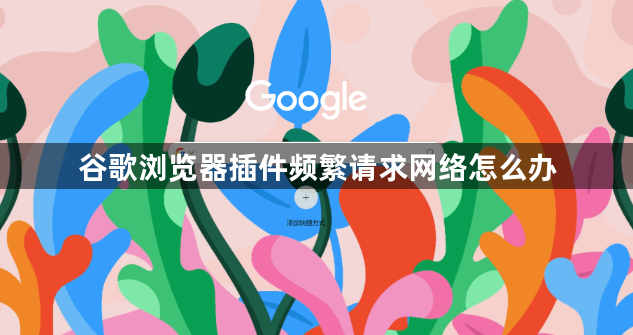 谷歌浏览器插件频繁请求网络怎么办1
