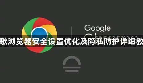 谷歌浏览器安全设置优化及隐私防护详细教程1
