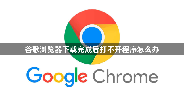 谷歌浏览器下载完成后打不开程序怎么办1