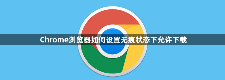 Chrome浏览器如何设置无痕状态下允许下载1