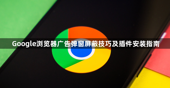 Google浏览器广告弹窗屏蔽技巧及插件安装指南1