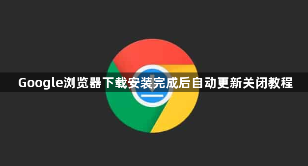 Google浏览器下载安装完成后自动更新关闭教程1