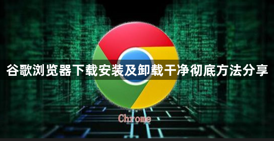 谷歌浏览器下载安装及卸载干净彻底方法分享1