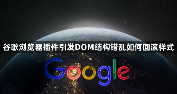 谷歌浏览器插件引发DOM结构错乱如何回滚样式1