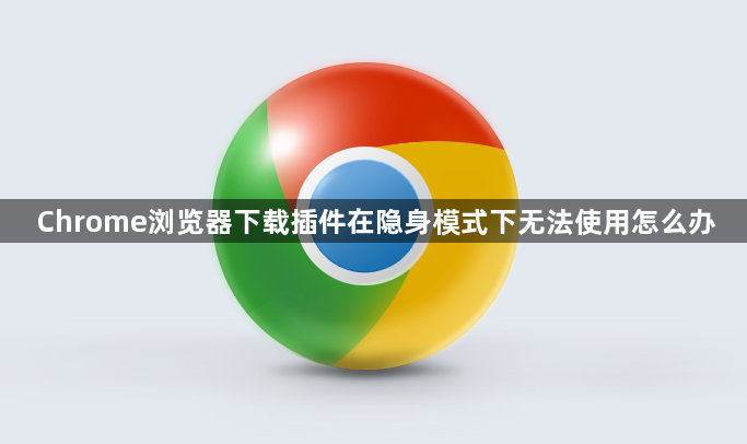 Chrome浏览器下载插件在隐身模式下无法使用怎么办1
