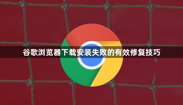 谷歌浏览器下载安装失败的有效修复技巧1