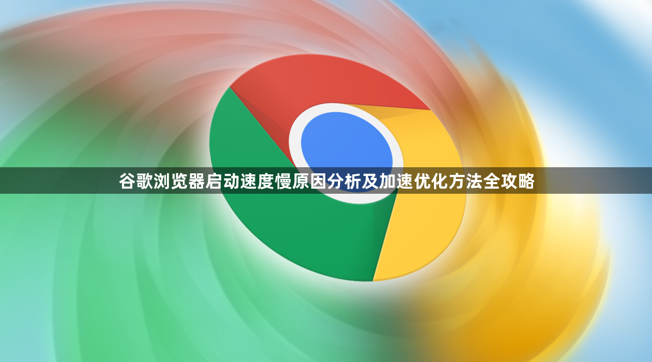 谷歌浏览器启动速度慢原因分析及加速优化方法全攻略1