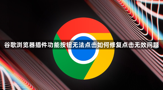 谷歌浏览器插件功能按钮无法点击如何修复点击无效问题1