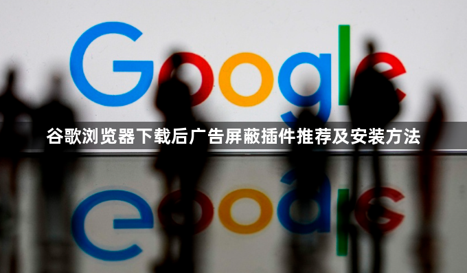 谷歌浏览器下载后广告屏蔽插件推荐及安装方法1