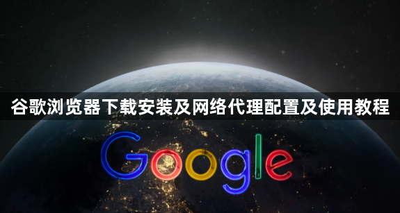 谷歌浏览器下载安装及网络代理配置及使用教程1