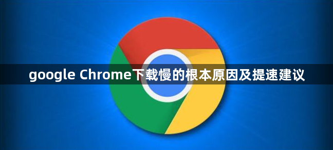 google Chrome下载慢的根本原因及提速建议1