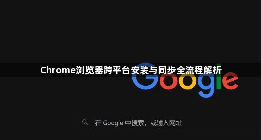 Chrome浏览器跨平台安装与同步全流程解析1
