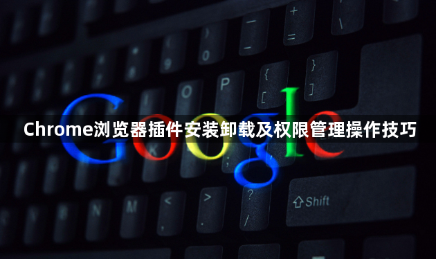 Chrome浏览器插件安装卸载及权限管理操作技巧1