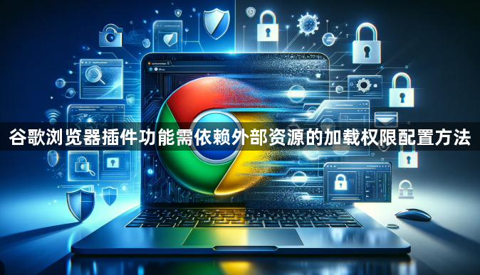 谷歌浏览器插件功能需依赖外部资源的加载权限配置方法1