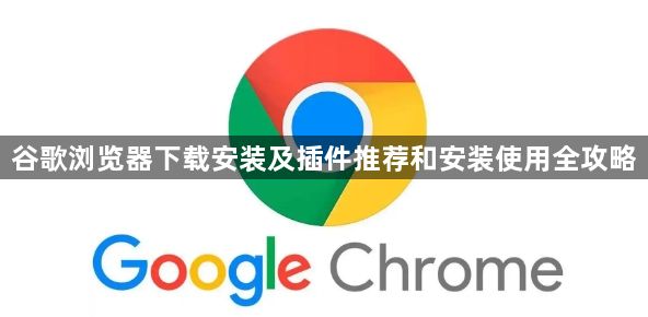 谷歌浏览器下载安装及插件推荐和安装使用全攻略1
