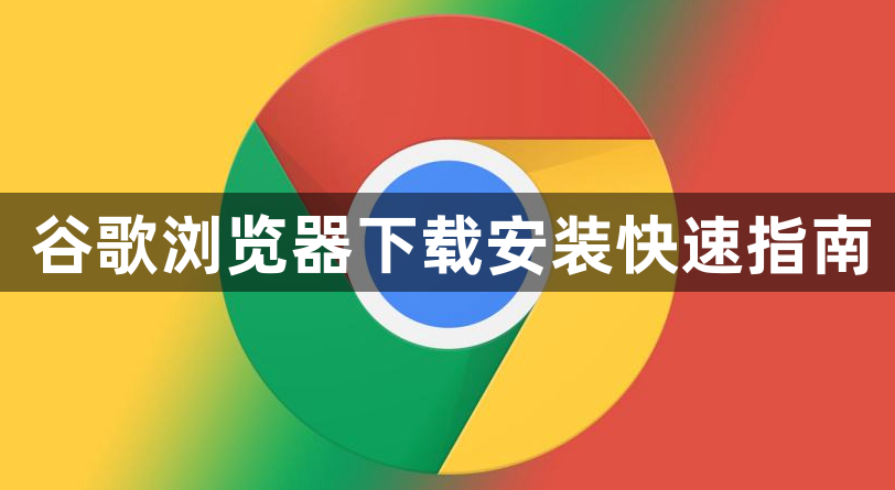 谷歌浏览器下载安装快速指南1