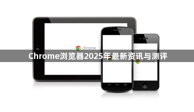 Chrome浏览器2025年最新资讯与测评1