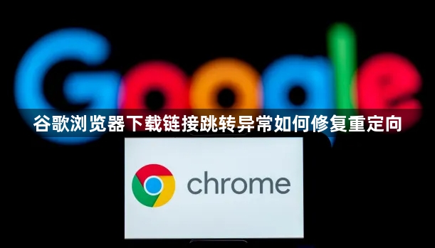 谷歌浏览器下载链接跳转异常如何修复重定向1