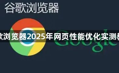谷歌浏览器2025年网页性能优化实测教程1