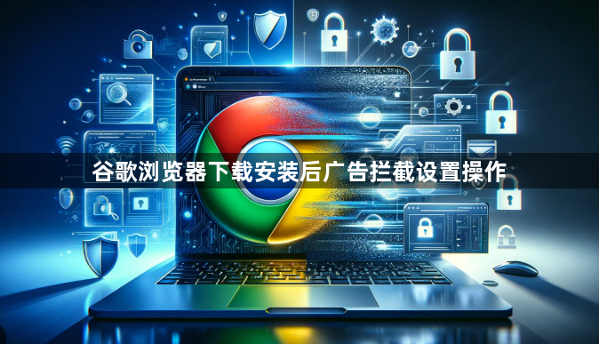 谷歌浏览器下载安装后广告拦截设置操作1