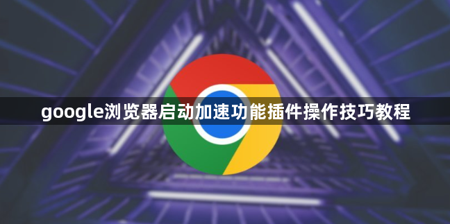 google浏览器启动加速功能插件操作技巧教程1