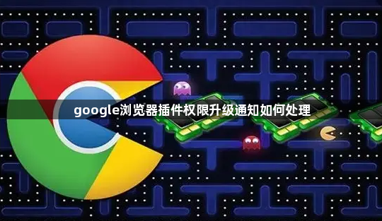 google浏览器插件权限升级通知如何处理1