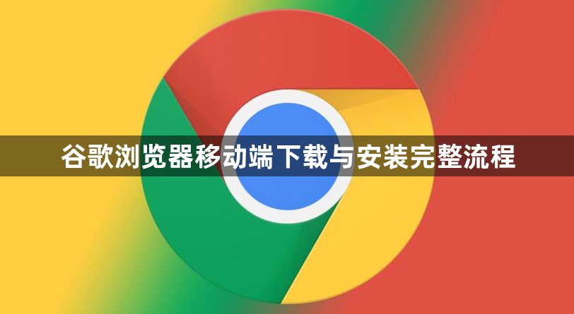 谷歌浏览器移动端下载与安装完整流程1